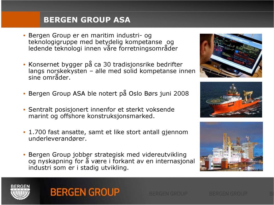 Bergen Group ASA ble notert på Oslo Børs juni 2008 Sentralt posisjonert innenfor et sterkt voksende marint og offshore konstruksjonsmarked. 1.