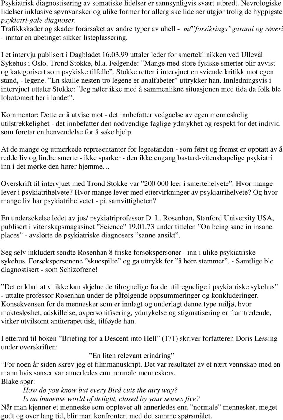 Trafikkskader og skader forårsaket av andre typer av uhell - m/ forsikrings garanti og røveri - inntar en ubetinget sikker listeplassering. I et intervju publisert i Dagbladet 16.03.
