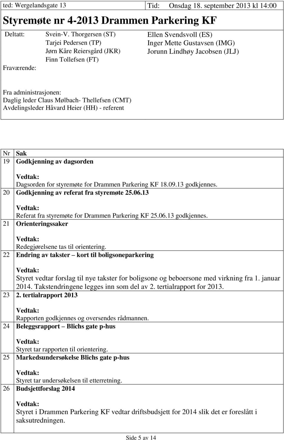 Daglig leder Claus Mølbach- Thellefsen (CMT) Avdelingsleder Håvard Heier (HH) - referent Nr Sak 19 Godkjenning av dagsorden Dagsorden for styremøte for Drammen Parkering KF 18.09.13 godkjennes.