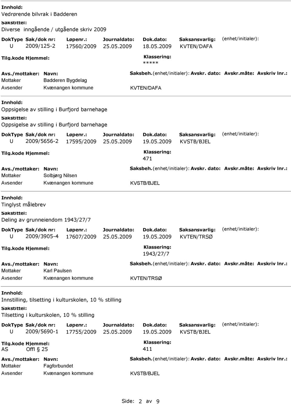 dato: Avskr.måte: Avskriv lnr.: Mottaker Solbjørg Nilsen Tinglyst målebrev Deling av grunneiendom 1943/27/7 2009/3905-4 17607/2009 1943/27/7 Avs./mottaker: Navn: Saksbeh. Avskr. dato: Avskr.