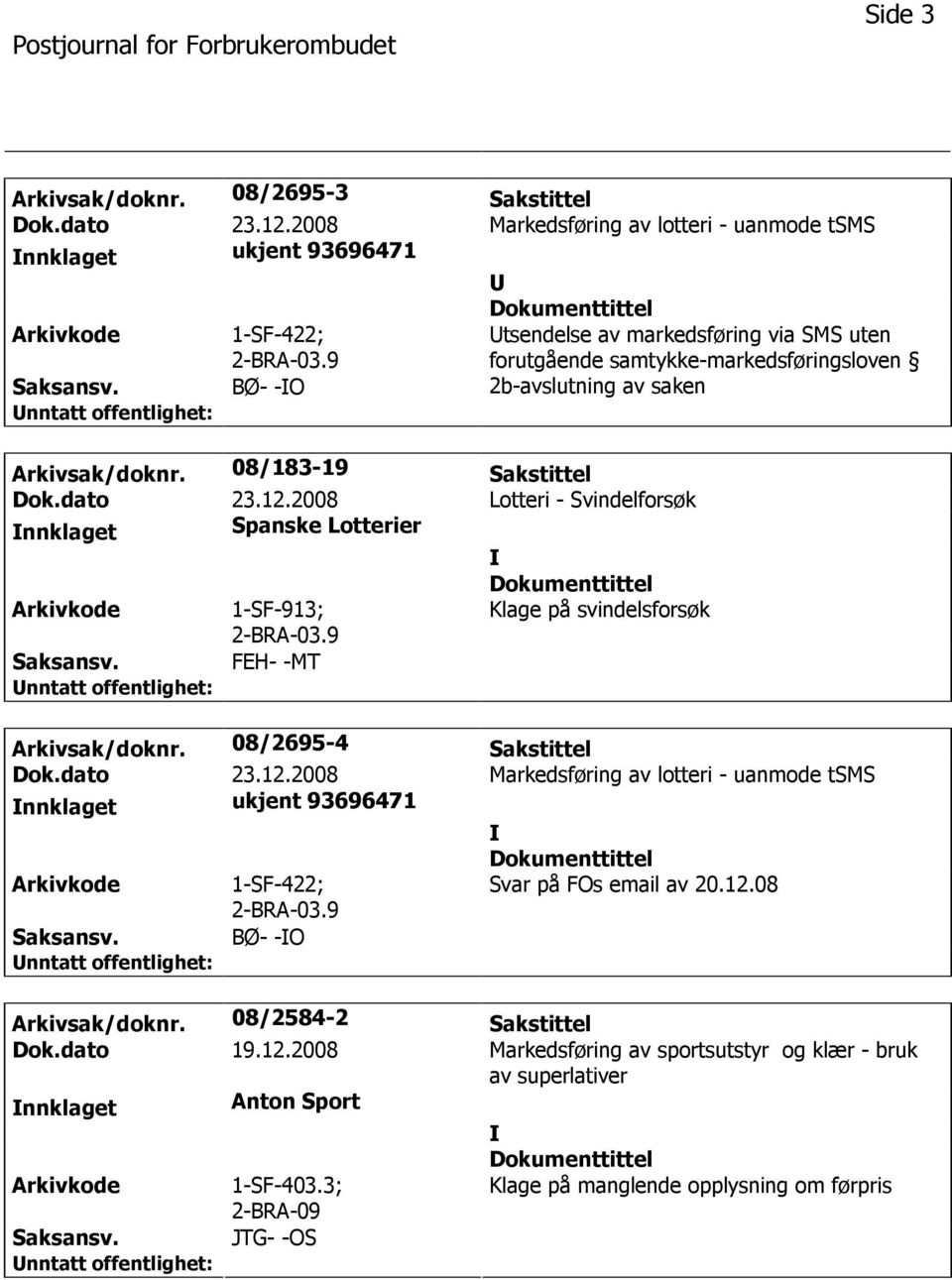 2008 Lotteri - Svindelforsøk nnklaget Spanske Lotterier 1-SF-913; 2-BRA-03.9 Klage på svindelsforsøk FEH- -MT Arkivsak/doknr. 08/2695-4 Sakstittel Dok.dato 23.12.