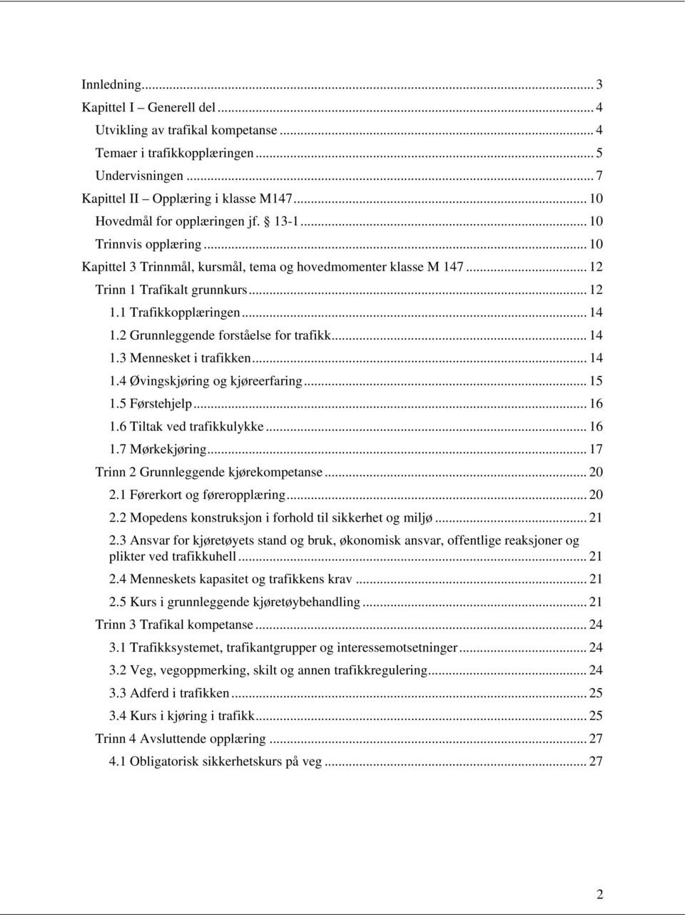 .. 14 1.2 Grunnleggende forståelse for trafikk... 14 1.3 Mennesket i trafikken... 14 1.4 Øvingskjøring og kjøreerfaring... 15 1.5 Førstehjelp... 16 1.6 Tiltak ved trafikkulykke... 16 1.7 Mørkekjøring.