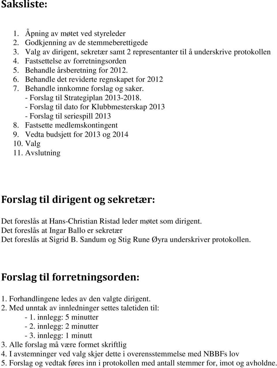 - Forslag til dato for Klubbmesterskap 2013 - Forslag til seriespill 2013 8. Fastsette medlemskontingent 9. Vedta budsjett for 2013 og 2014 10. Valg 11.