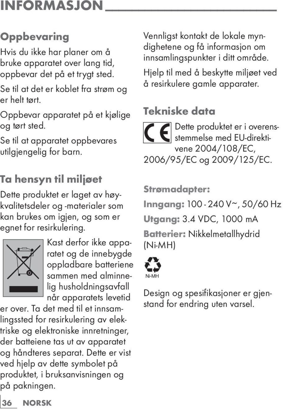 Hjelp til med å beskytte miljøet ved å resirkulere gamle apparater. Tekniske data Dette produktet er i overensstemmelse med EU-direktivene 2004/108/EC, 2006/95/EC og 2009/125/EC.