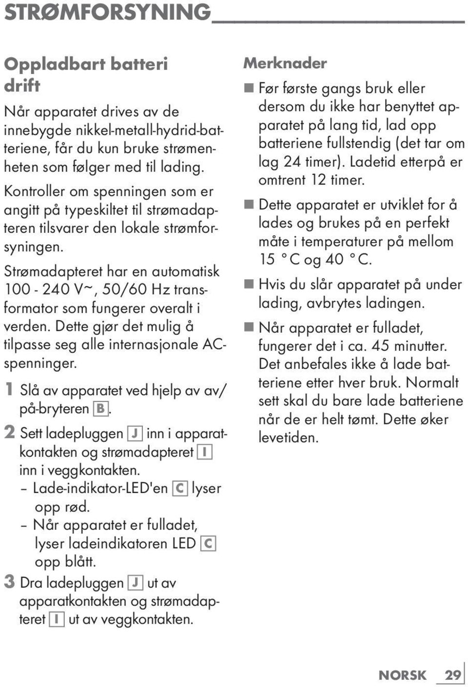 Strømadapteret har en automatisk 100-240 V~, 50/60 Hz transformator som fungerer overalt i verden. Dette gjør det mulig å tilpasse seg alle internasjonale ACspenninger.