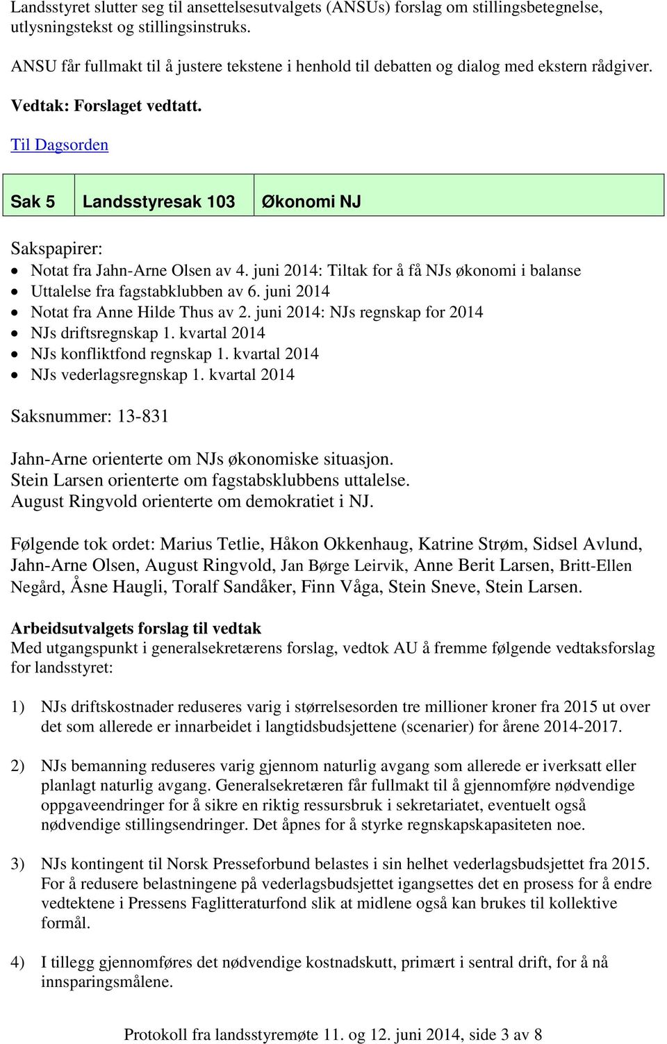 Sak 5 Landsstyresak 103 Økonomi NJ Sakspapirer: Notat fra Jahn-Arne Olsen av 4. juni 2014: Tiltak for å få NJs økonomi i balanse Uttalelse fra fagstabklubben av 6.