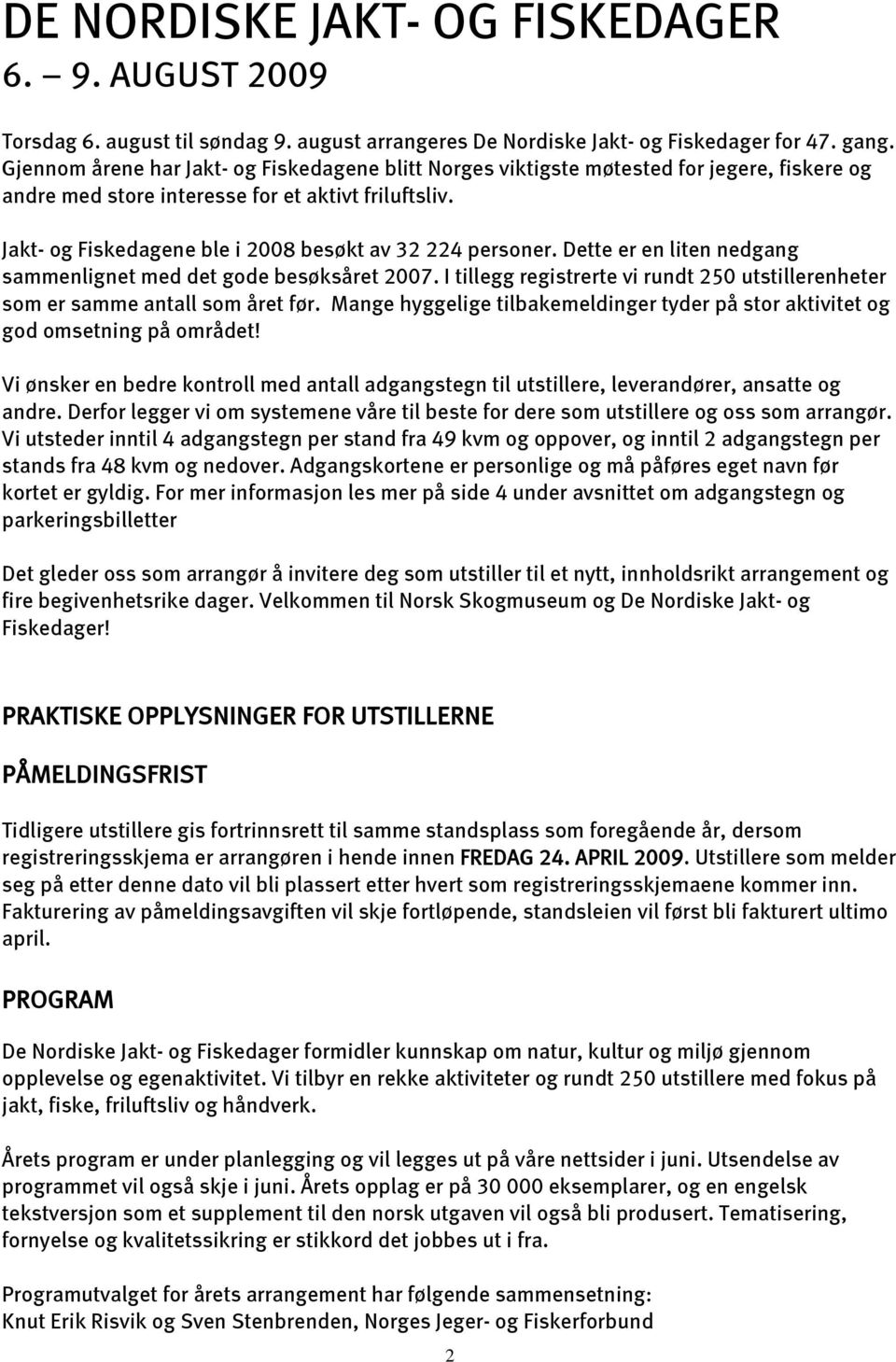 Jakt- og Fiskedagene ble i 2008 besøkt av 32 224 personer. Dette er en liten nedgang sammenlignet med det gode besøksåret 2007.