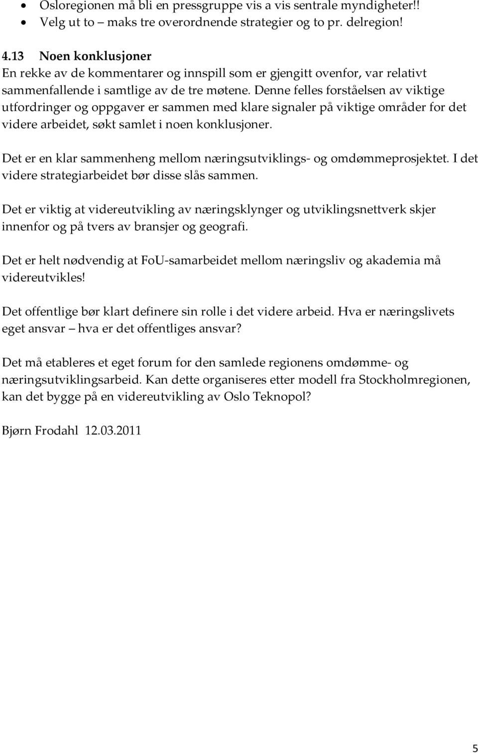 Denne felles forståelsen av viktige utfordringer og oppgaver er sammen med klare signaler på viktige områder for det videre arbeidet, søkt samlet i noen konklusjoner.