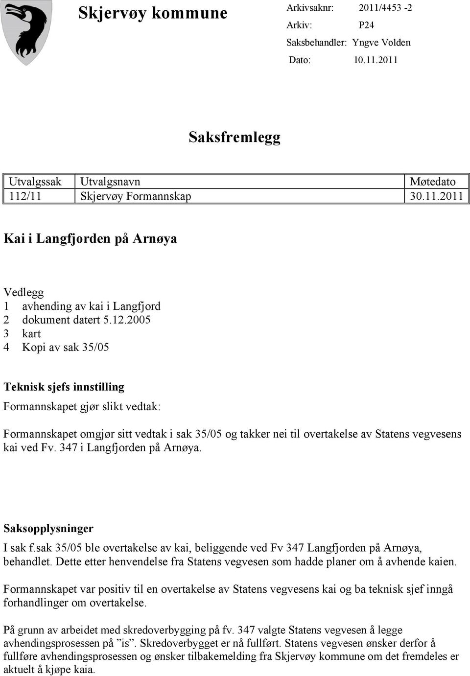 Fv. 347 i Langfjorden på Arnøya. Saksopplysninger I sak f.sak 35/05 ble overtakelse av kai, beliggende ved Fv 347 Langfjorden på Arnøya, behandlet.