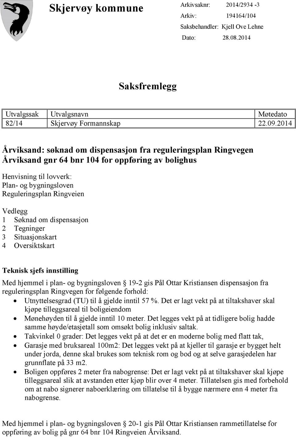 Vedlegg 1 Søknad om dispensasjon 2 Tegninger 3 Situasjonskart 4 Oversiktskart Teknisk sjefs innstilling Med hjemmel i plan- og bygningsloven 19-2 gis Pål Ottar Kristiansen dispensasjon fra