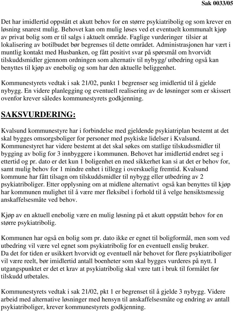 Administrasjonen har vært i muntlig kontakt med Husbanken, og fått positivt svar på spørsmål om hvorvidt tilskuddsmidler gjennom ordningen som alternativ til nybygg/ utbedring også kan benyttes til