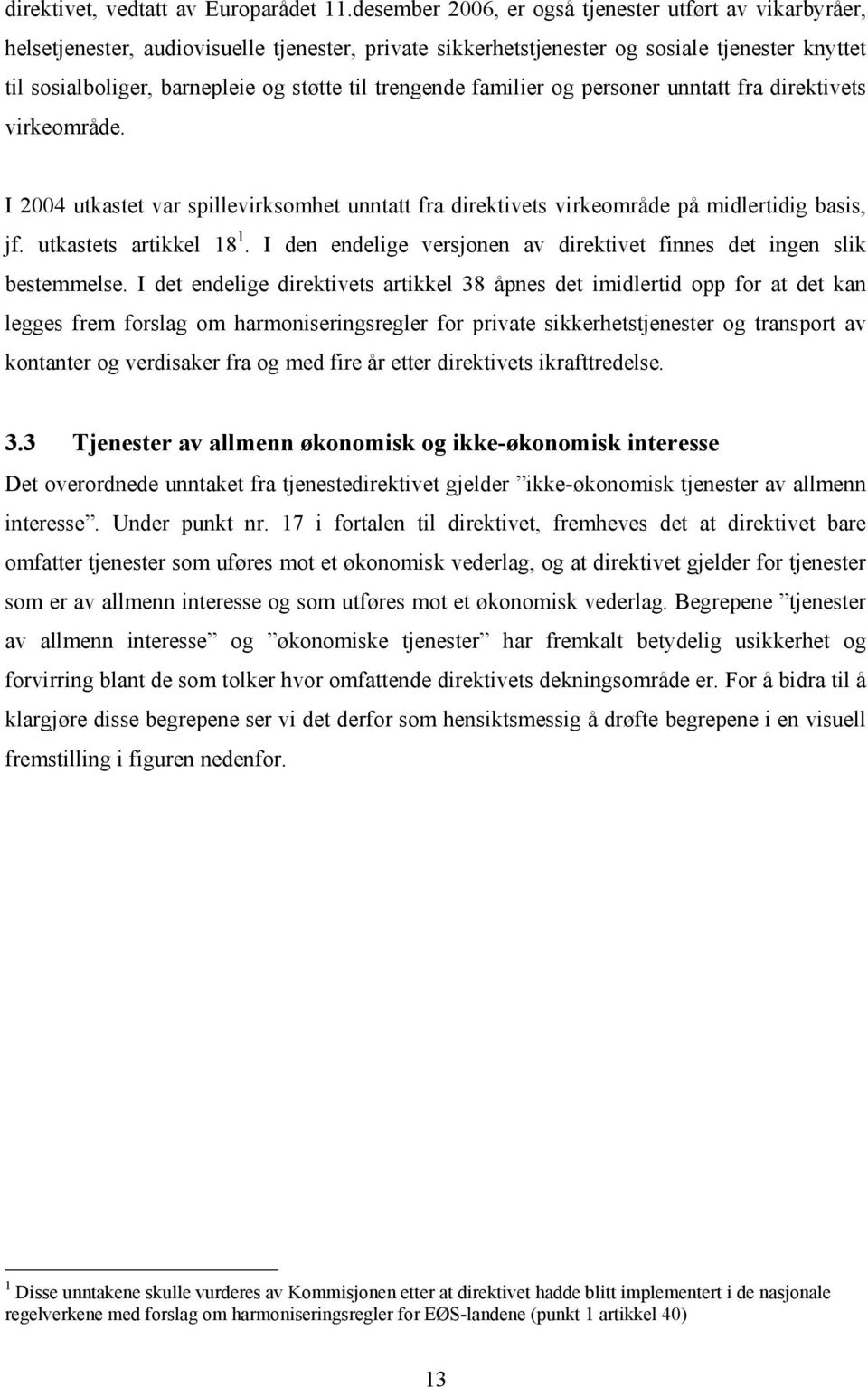 trengende familier og personer unntatt fra direktivets virkeområde. I 2004 utkastet var spillevirksomhet unntatt fra direktivets virkeområde på midlertidig basis, jf. utkastets artikkel 18 1.