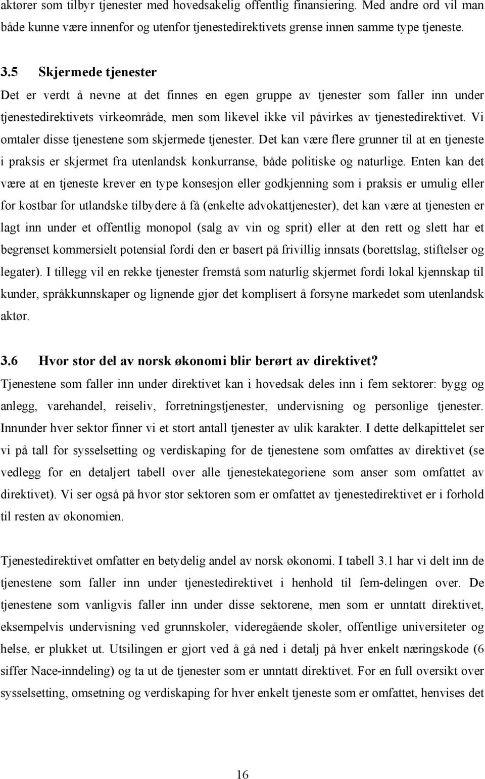 Vi omtaler disse tjenestene som skjermede tjenester. Det kan være flere grunner til at en tjeneste i praksis er skjermet fra utenlandsk konkurranse, både politiske og naturlige.