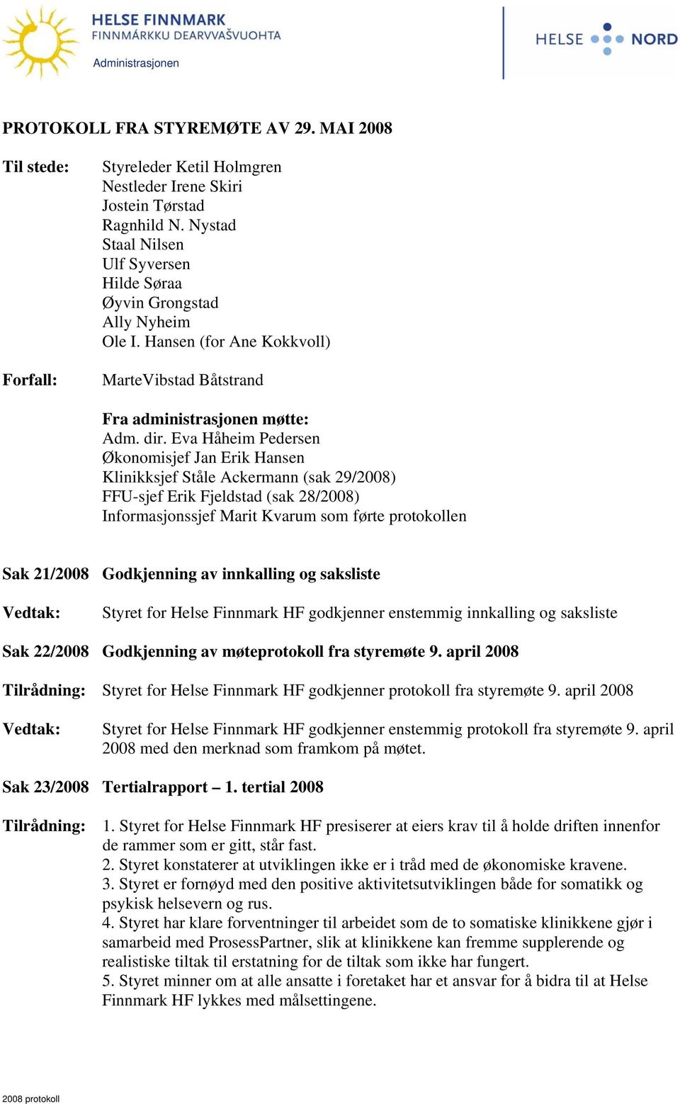 Eva Håheim Pedersen Økonomisjef Jan Erik Hansen Klinikksjef Ståle Ackermann (sak 29/2008) FFU-sjef Erik Fjeldstad (sak 28/2008) Informasjonssjef Marit Kvarum som førte protokollen Sak 21/2008