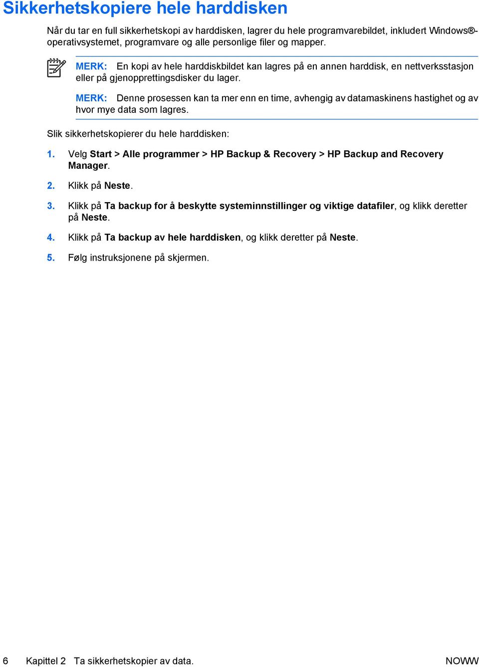 MERK: Denne prosessen kan ta mer enn en time, avhengig av datamaskinens hastighet og av hvor mye data som lagres. Slik sikkerhetskopierer du hele harddisken: 1.