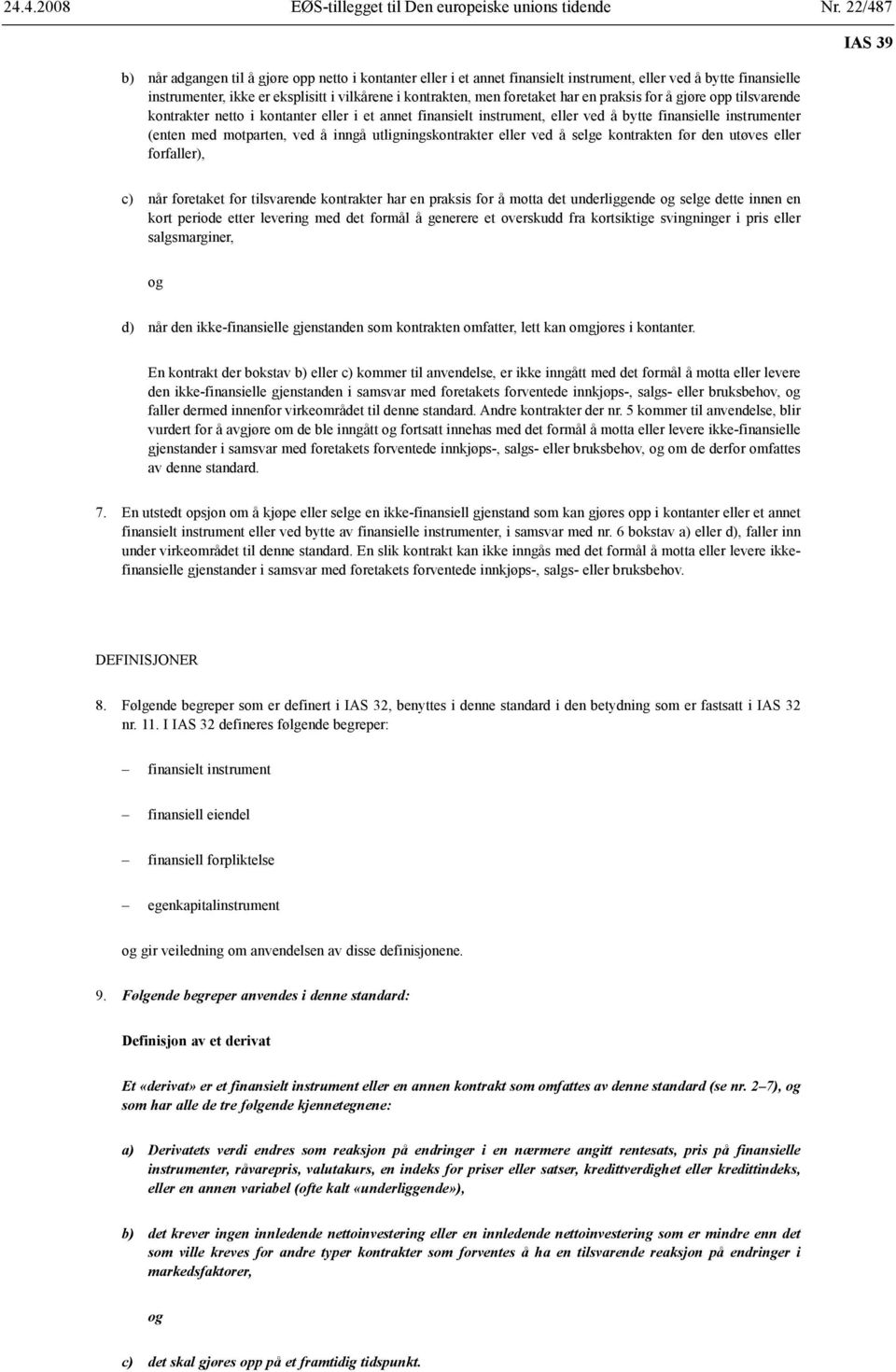 har en praksis for å gjøre opp tilsvarende kontrakter netto i kontanter eller i et annet finansielt instrument, eller ved å bytte finansielle instrumenter (enten med motparten, ved å inngå