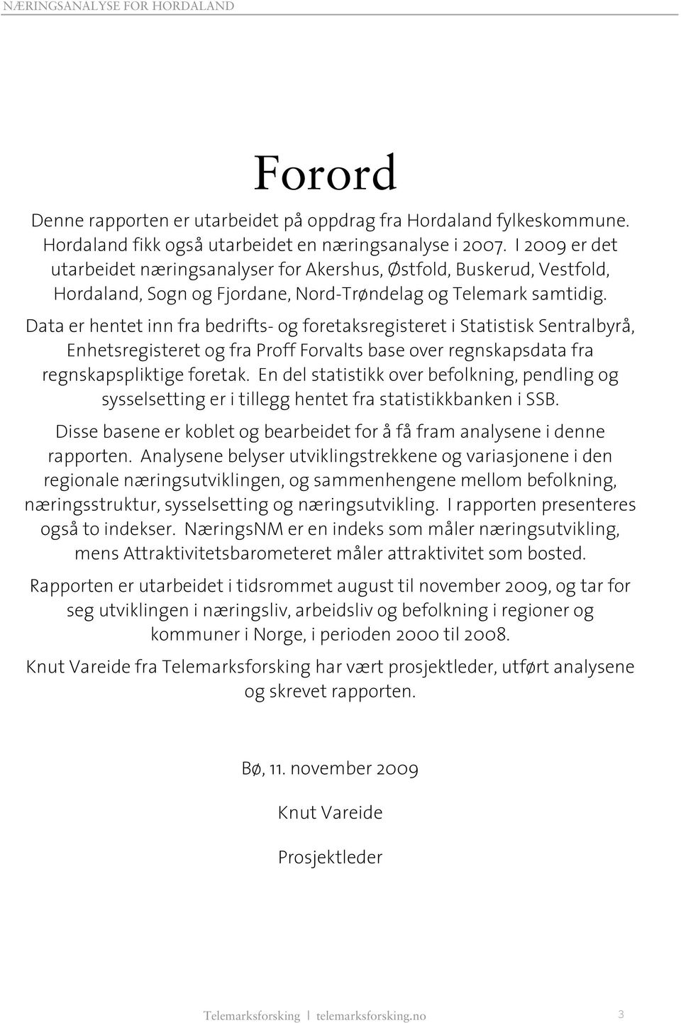 Data er hentet inn fra bedrifts- og foretaksregisteret i Statistisk Sentralbyrå, Enhetsregisteret og fra Proff Forvalts base over regnskapsdata fra regnskapspliktige foretak.