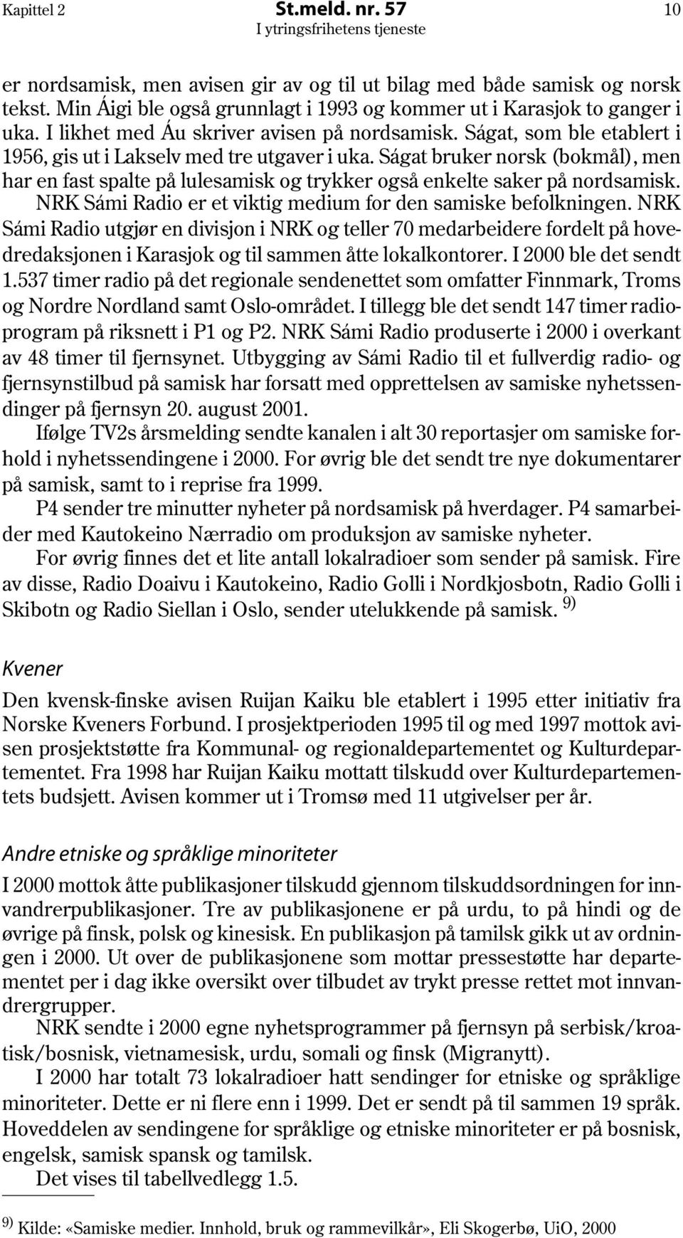Ságat bruker norsk (bokmål), men har en fast spalte på lulesamisk og trykker også enkelte saker på nordsamisk. NRK Sámi Radio er et viktig medium for den samiske befolkningen.