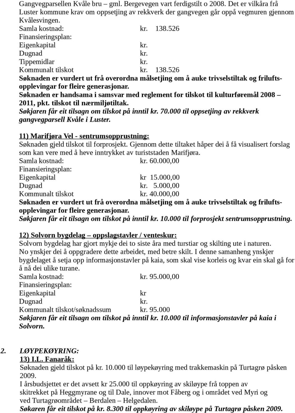 Søknaden er handsama i samsvar med reglement for tilskot til kulturføremål 2008 2011, pkt. tilskot til nærmiljøtiltak. Søkjaren får eit tilsagn om tilskot på inntil 70.