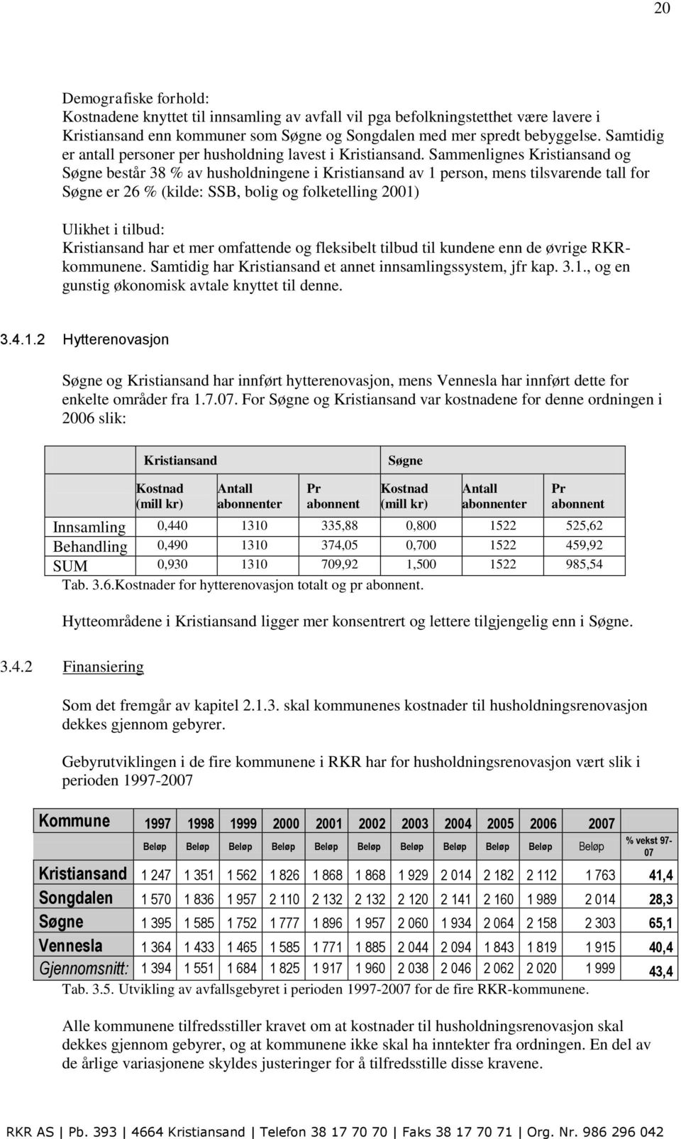 Sammenlignes Kristiansand og Søgne består 38 % av husholdningene i Kristiansand av 1 person, mens tilsvarende tall for Søgne er 26 % (kilde: SSB, bolig og folketelling 2001) Ulikhet i tilbud: