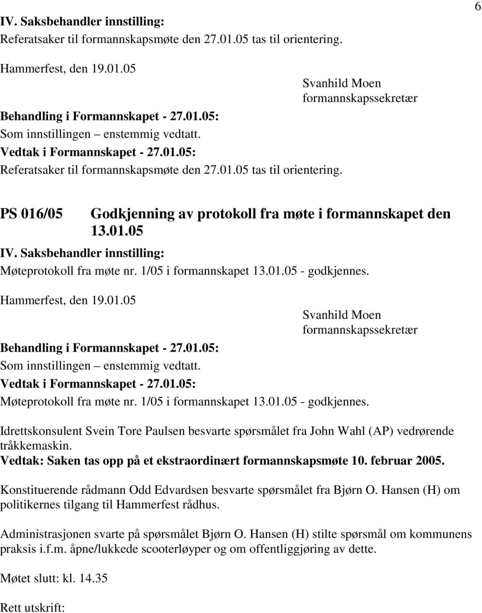 1/05 i formannskapet 13.01.05 - godkjennes. Hammerfest, den 19.01.05 Svanhild Moen formannskapssekretær Som innstillingen enstemmig vedtatt. Møteprotokoll fra møte nr. 1/05 i formannskapet 13.01.05 - godkjennes. Idrettskonsulent Svein Tore Paulsen besvarte spørsmålet fra John Wahl (AP) vedrørende tråkkemaskin.