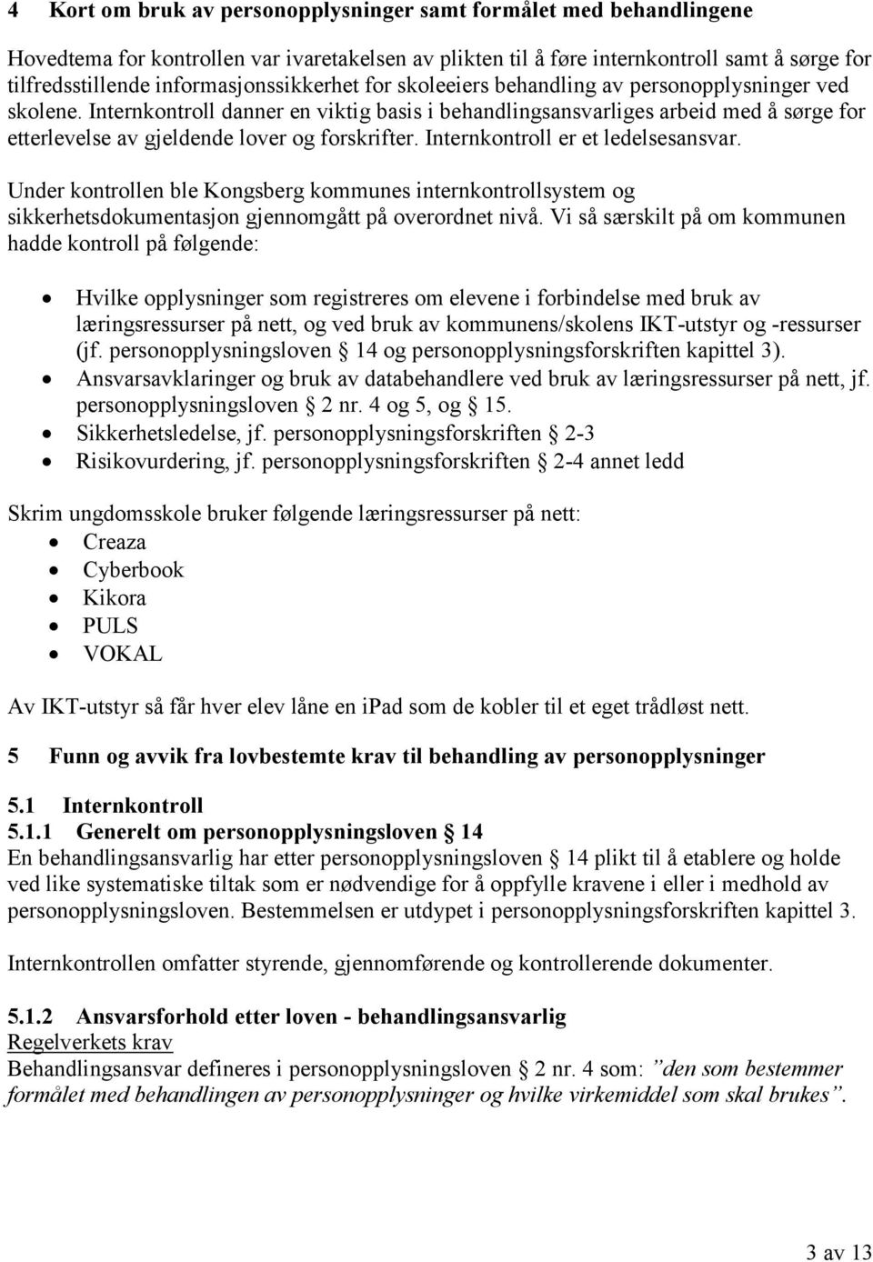 Internkontroll danner en viktig basis i behandlingsansvarliges arbeid med å sørge for etterlevelse av gjeldende lover og forskrifter. Internkontroll er et ledelsesansvar.