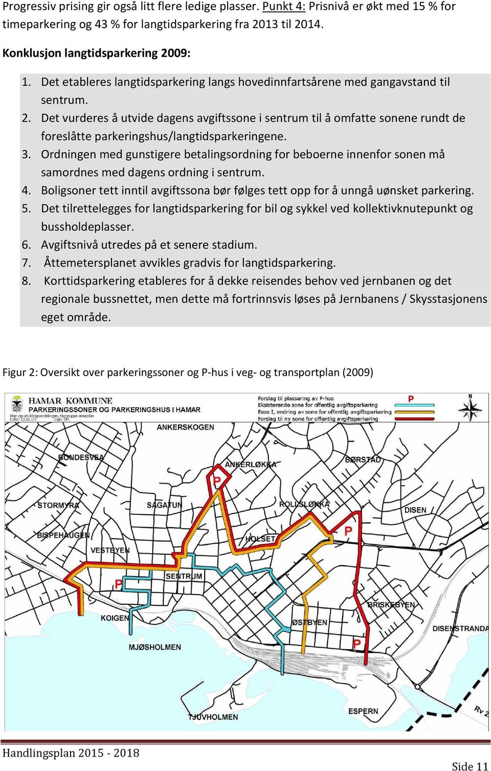 Det vurderes å utvide dagens avgiftssone i sentrum til å omfatte sonene rundt de foreslåtte parkeringshus/langtidsparkeringene. 3.