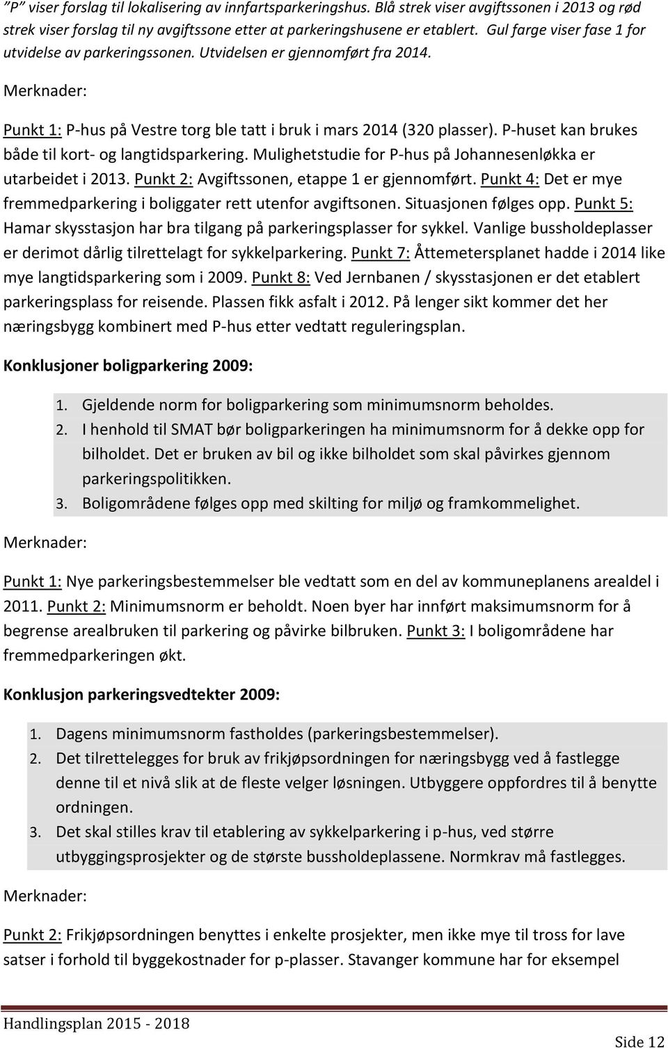 P-huset kan brukes både til kort- og langtidsparkering. Mulighetstudie for P-hus på Johannesenløkka er utarbeidet i 2013. Punkt 2: Avgiftssonen, etappe 1 er gjennomført.