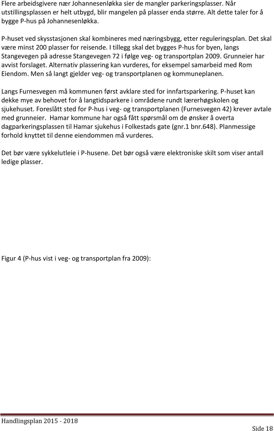 I tillegg skal det bygges P-hus for byen, langs Stangevegen på adresse Stangevegen 72 i følge veg- og transportplan 2009. Grunneier har avvist forslaget.