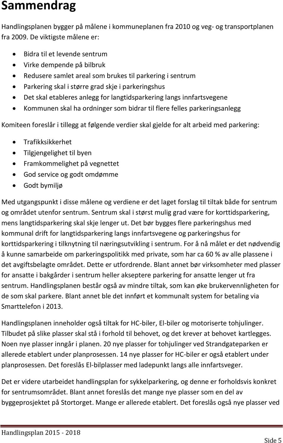 etableres anlegg for langtidsparkering langs innfartsvegene Kommunen skal ha ordninger som bidrar til flere felles parkeringsanlegg Komiteen foreslår i tillegg at følgende verdier skal gjelde for alt