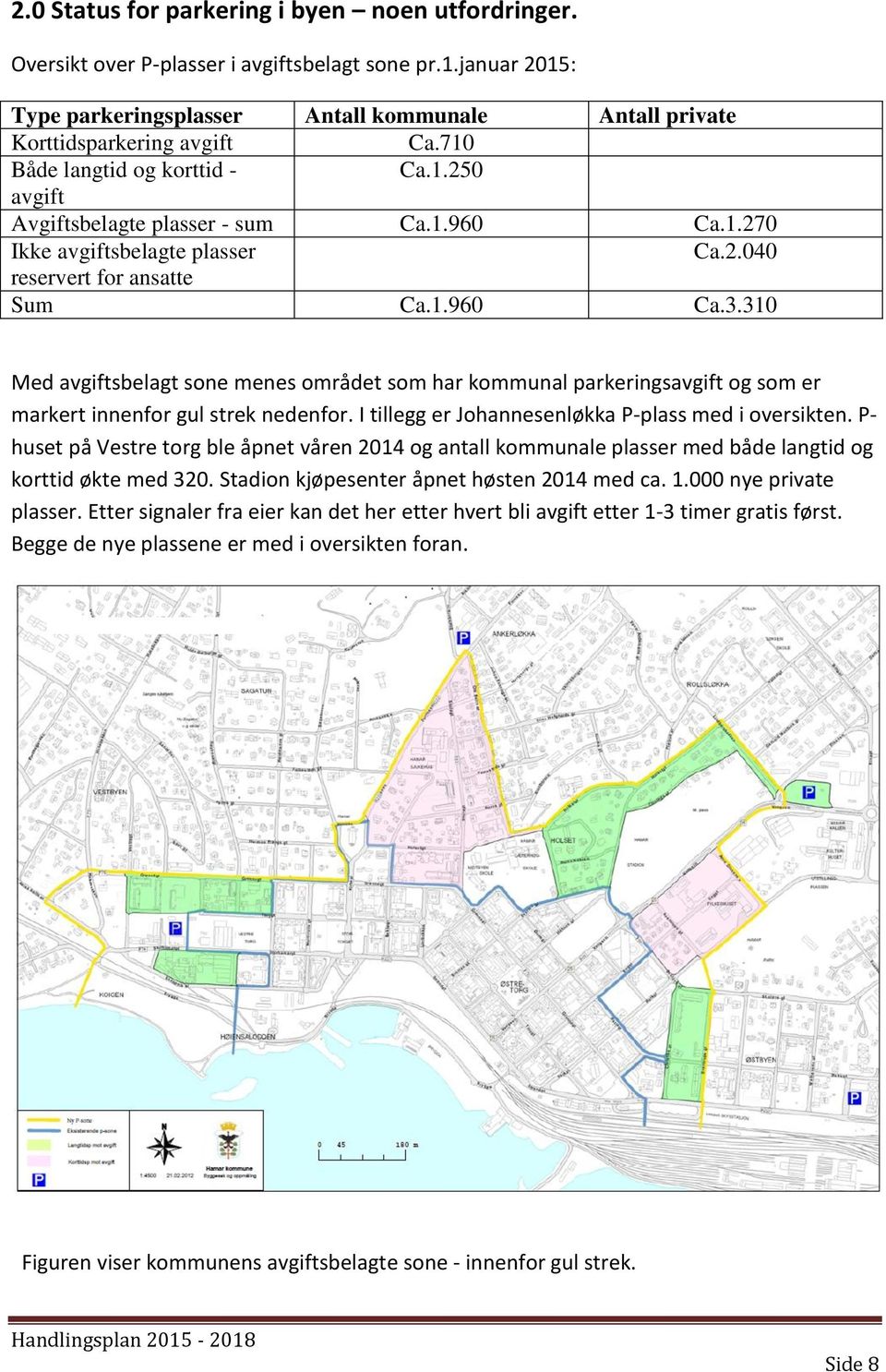 310 Med avgiftsbelagt sone menes området som har kommunal parkeringsavgift og som er markert innenfor gul strek nedenfor. I tillegg er Johannesenløkka P-plass med i oversikten.