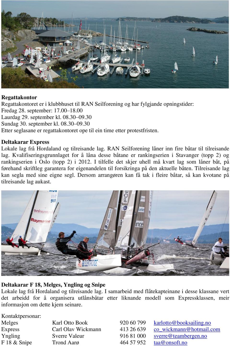 RAN Seilforening låner inn fire båtar til tilreisande lag. Kvalifiseringsgrunnlaget for å låna desse båtane er rankingserien i Stavanger (topp 2) og rankingserien i Oslo (topp 2) i 2012.
