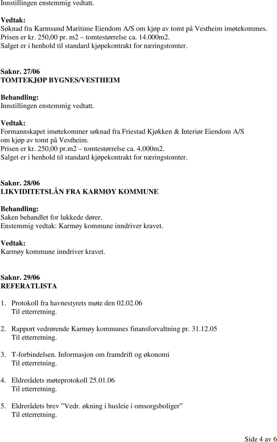 27/06 TOMTEKJØP BYGNES/VESTHEIM Formannskapet imøtekommer søknad fra Friestad Kjøkken & Interiør Eiendom A/S om kjøp av tomt på Vestheim. Prisen er kr. 250,00 pr.m2 tomtestørrelse ca. 4.000m2.