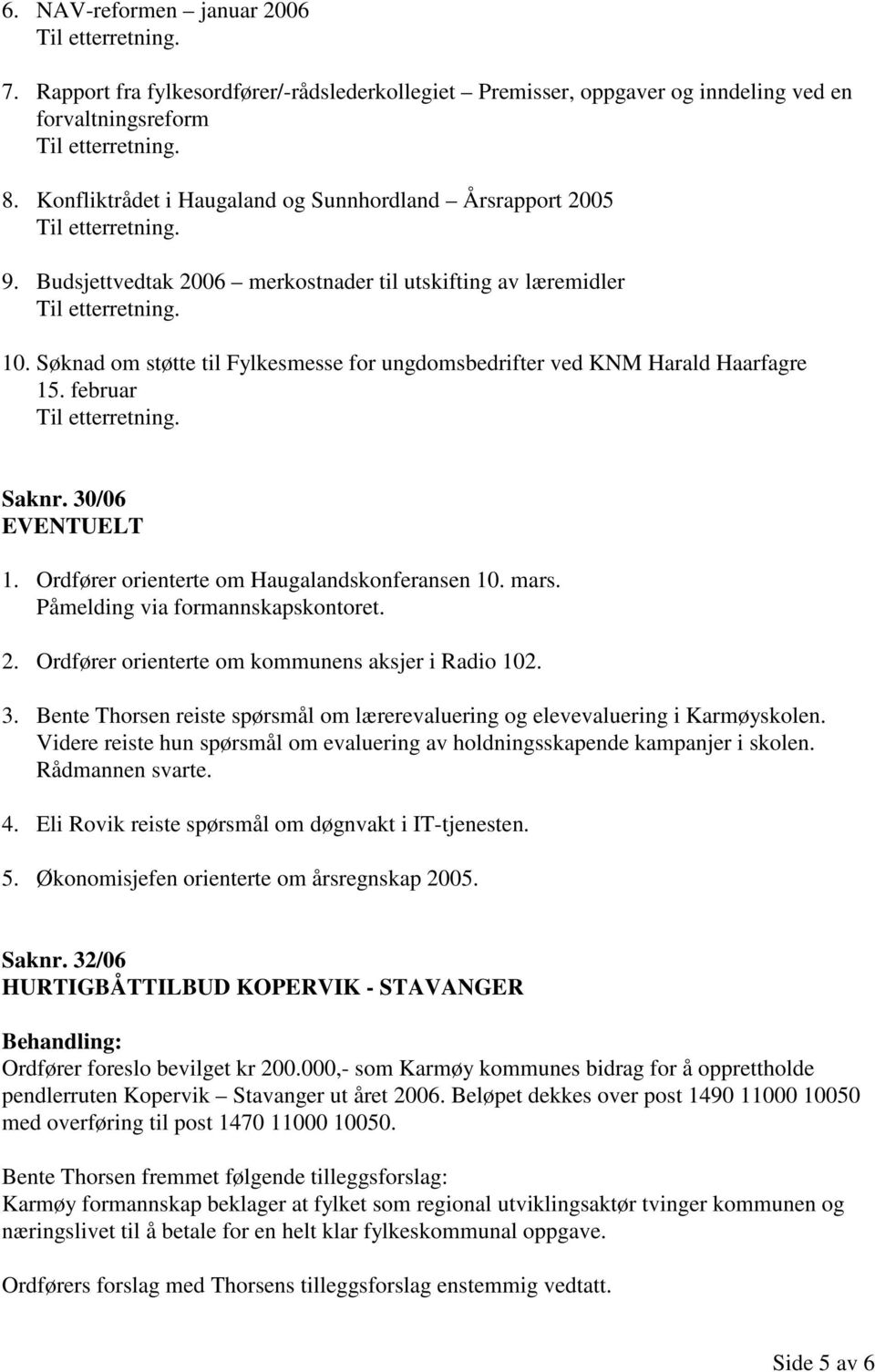 Ordfører orienterte om Haugalandskonferansen 10. mars. Påmelding via formannskapskontoret. 2. Ordfører orienterte om kommunens aksjer i Radio 102. 3.