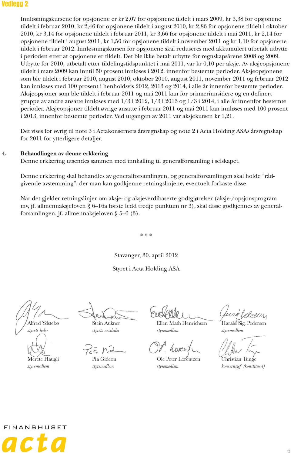 november 2011 og kr 1,10 for opsjonene tildelt i februar 2012. Innløsningskursen for opsjonene skal reduseres med akkumulert utbetalt utbytte i perioden etter at opsjonene er tildelt.