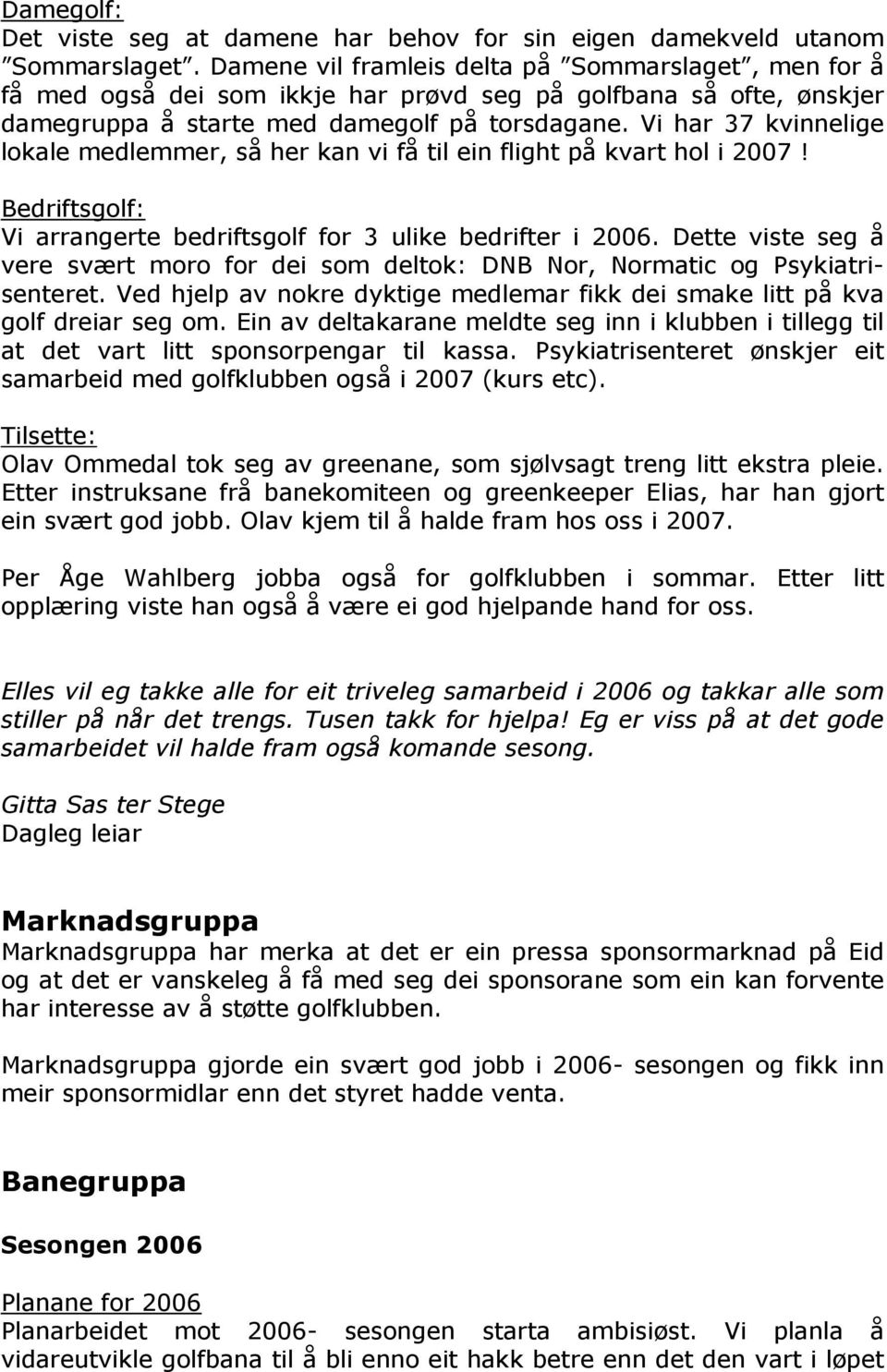 Vi har 37 kvinnelige lokale medlemmer, så her kan vi få til ein flight på kvart hol i! Bedriftsgolf: Vi arrangerte bedriftsgolf for 3 ulike bedrifter i 2006.