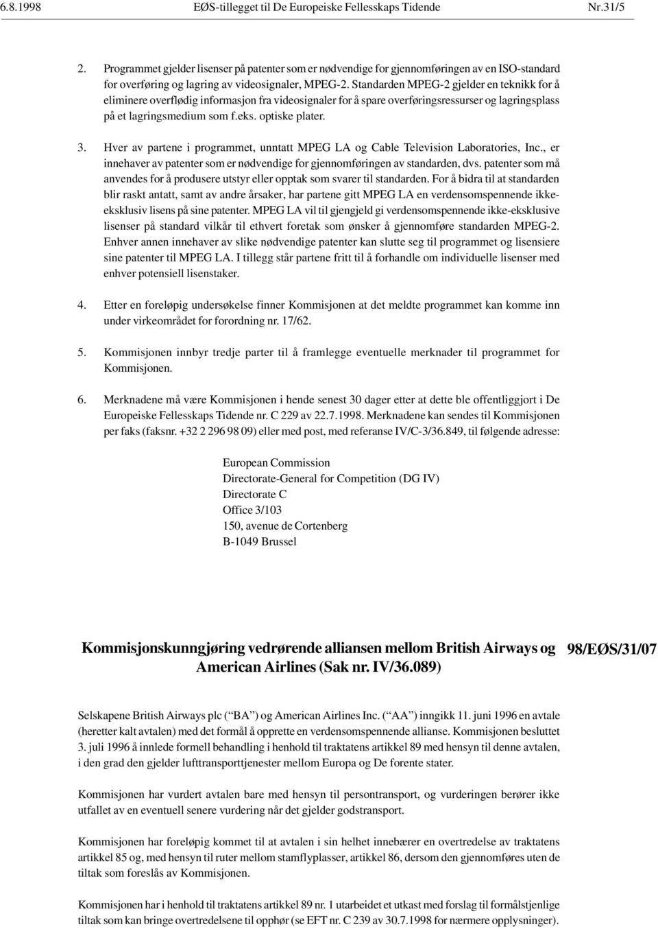 Standarden MPEG-2 gjelder en teknikk for å eliminere overflødig informasjon fra videosignaler for å spare overføringsressurser og lagringsplass på et lagringsmedium som f.eks. optiske plater. 3.