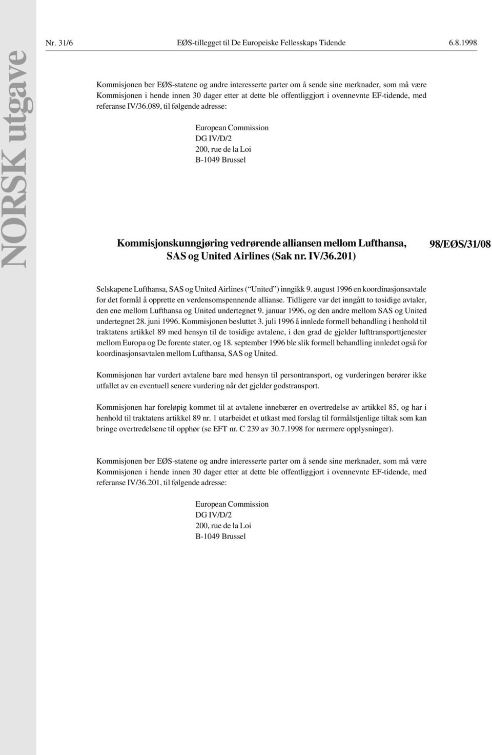 EF-tidende, med referanse IV/36.089, til følgende adresse: DG IV/D/2 200, rue de la Loi Kommisjonskunngjøring vedrørende alliansen mellom Lufthansa, SAS og United Airlines (Sak nr. IV/36.201) 00 98/EØS/31/08 Selskapene Lufthansa, SAS og United Airlines ( United ) inngikk 9.