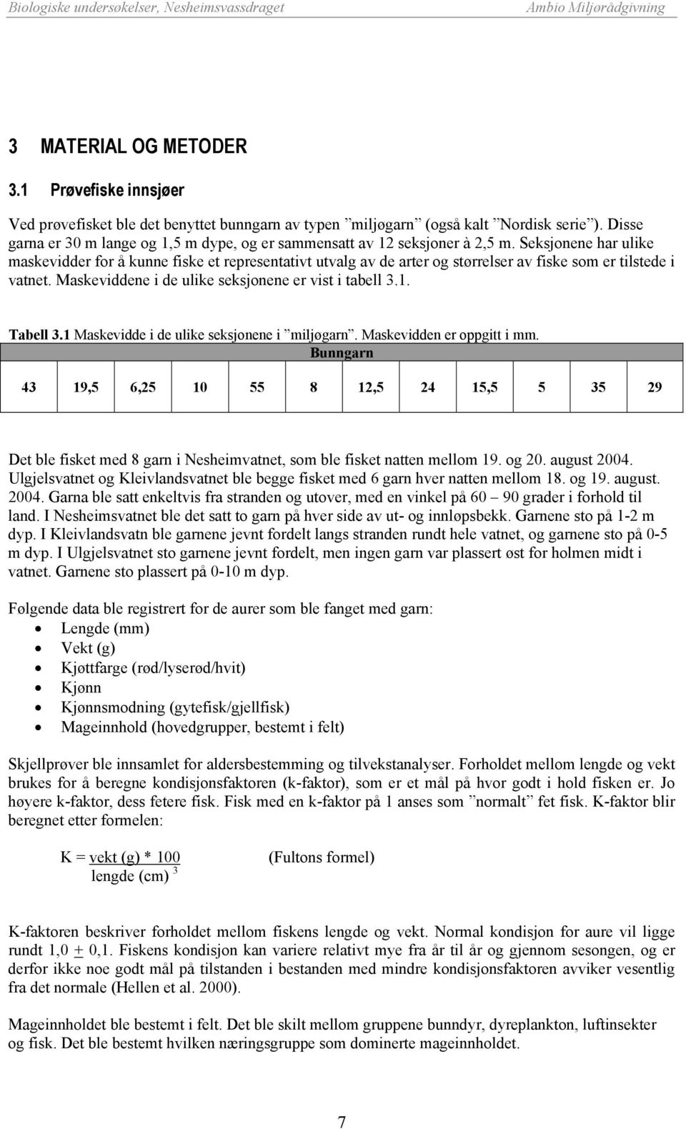 Seksjonene har ulike maskevidder for å kunne fiske et representativt utvalg av de arter og størrelser av fiske som er tilstede i vatnet. Maskeviddene i de ulike seksjonene er vist i tabell 3.1.