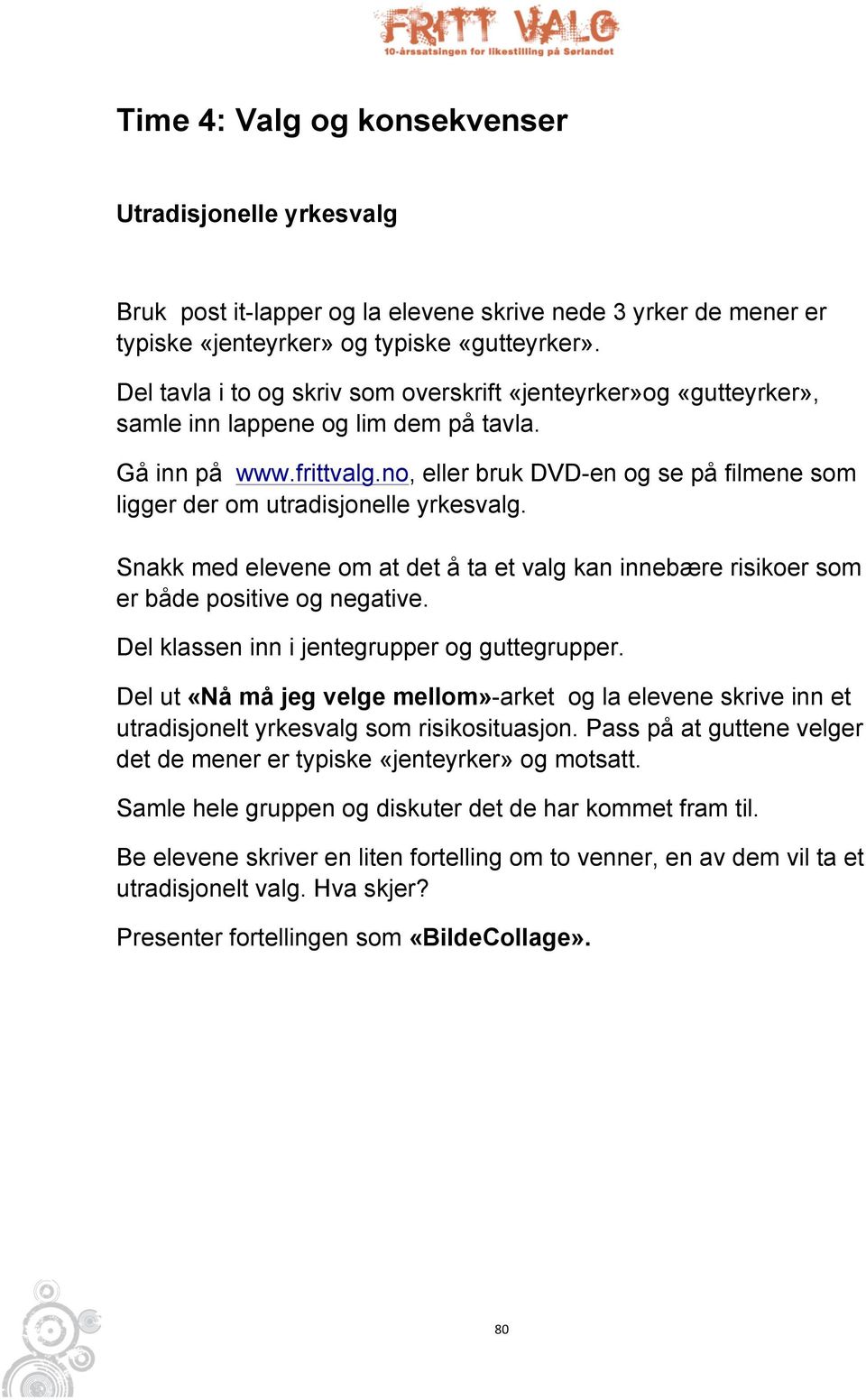 no, eller bruk DVD-en og se på filmene som ligger der om utradisjonelle yrkesvalg. Snakk med elevene om at det å ta et valg kan innebære risikoer som er både positive og negative.