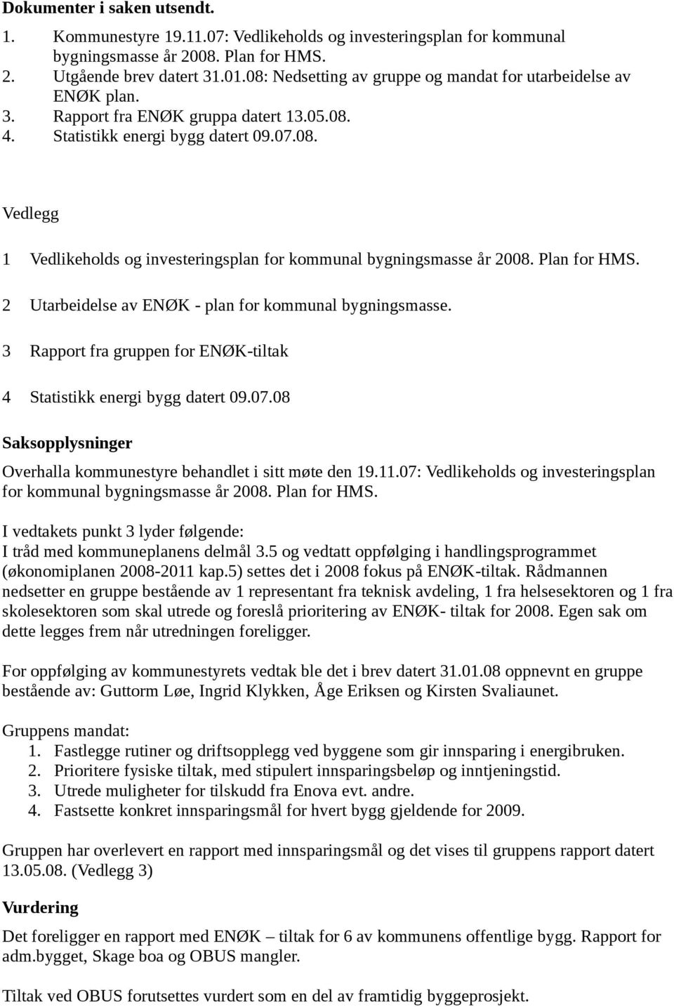 Plan for HMS. 2 Utarbeidelse av ENØK - plan for kommunal bygningsmasse. 3 Rapport fra gruppen for ENØK-tiltak 4 Statistikk energi bygg datert 09.07.
