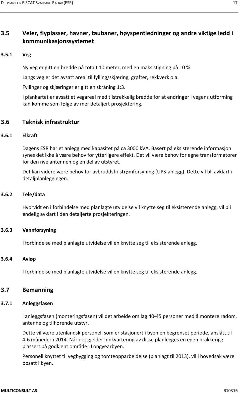 I plankartet er avsatt et vegareal med tilstrekkelig bredde for at endringer i vegens utforming kan komme som følge av mer detaljert prosjektering. 3.6 