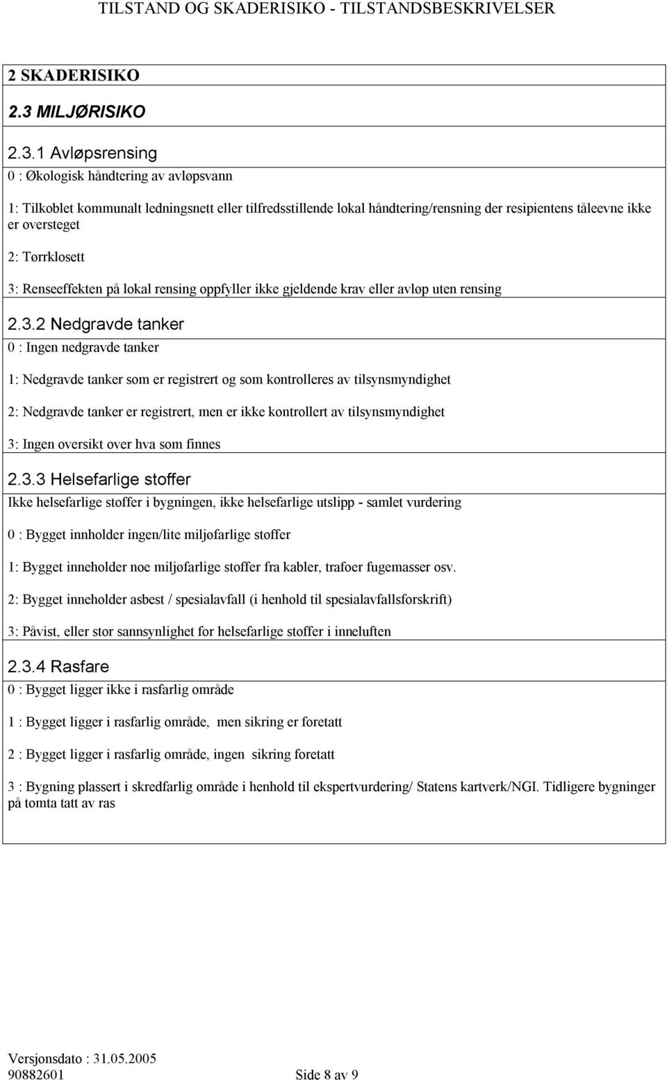 1 Avløpsrensing 0 : Økologisk håndtering av avløpsvann 1: Tilkoblet kommunalt ledningsnett eller tilfredsstillende lokal håndtering/rensning der resipientens tåleevne ikke er oversteget 2: