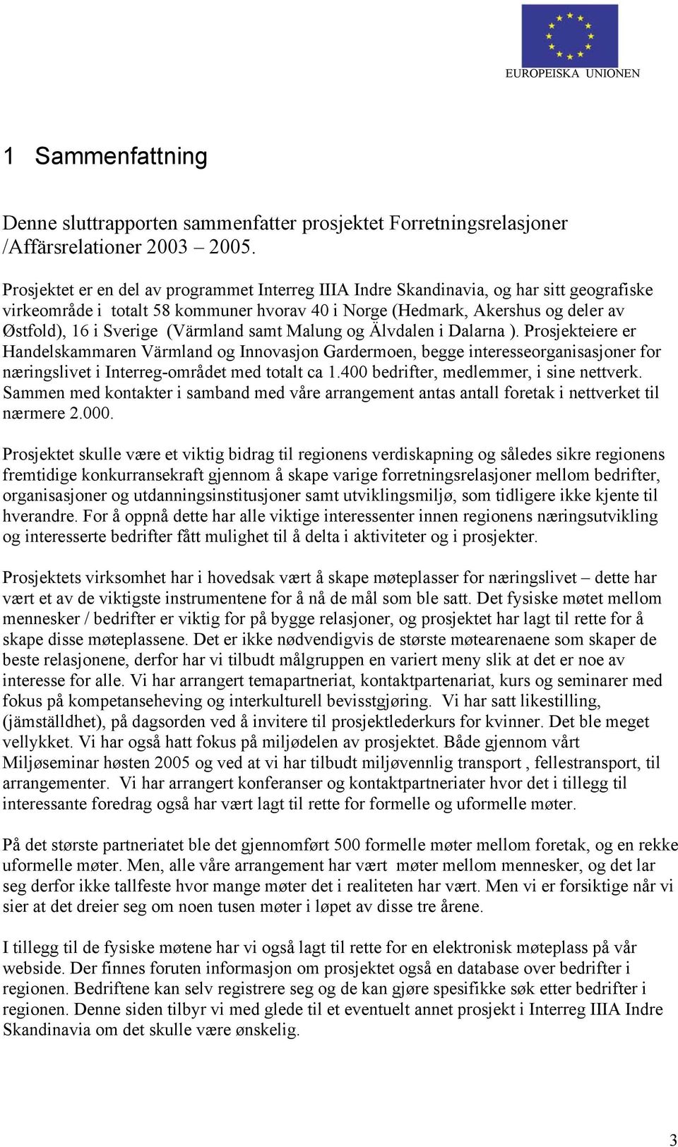 (Värmland samt Malung og Älvdalen i Dalarna ). Prosjekteiere er Handelskammaren Värmland og Innovasjon Gardermoen, begge interesseorganisasjoner for næringslivet i Interreg-området med totalt ca 1.