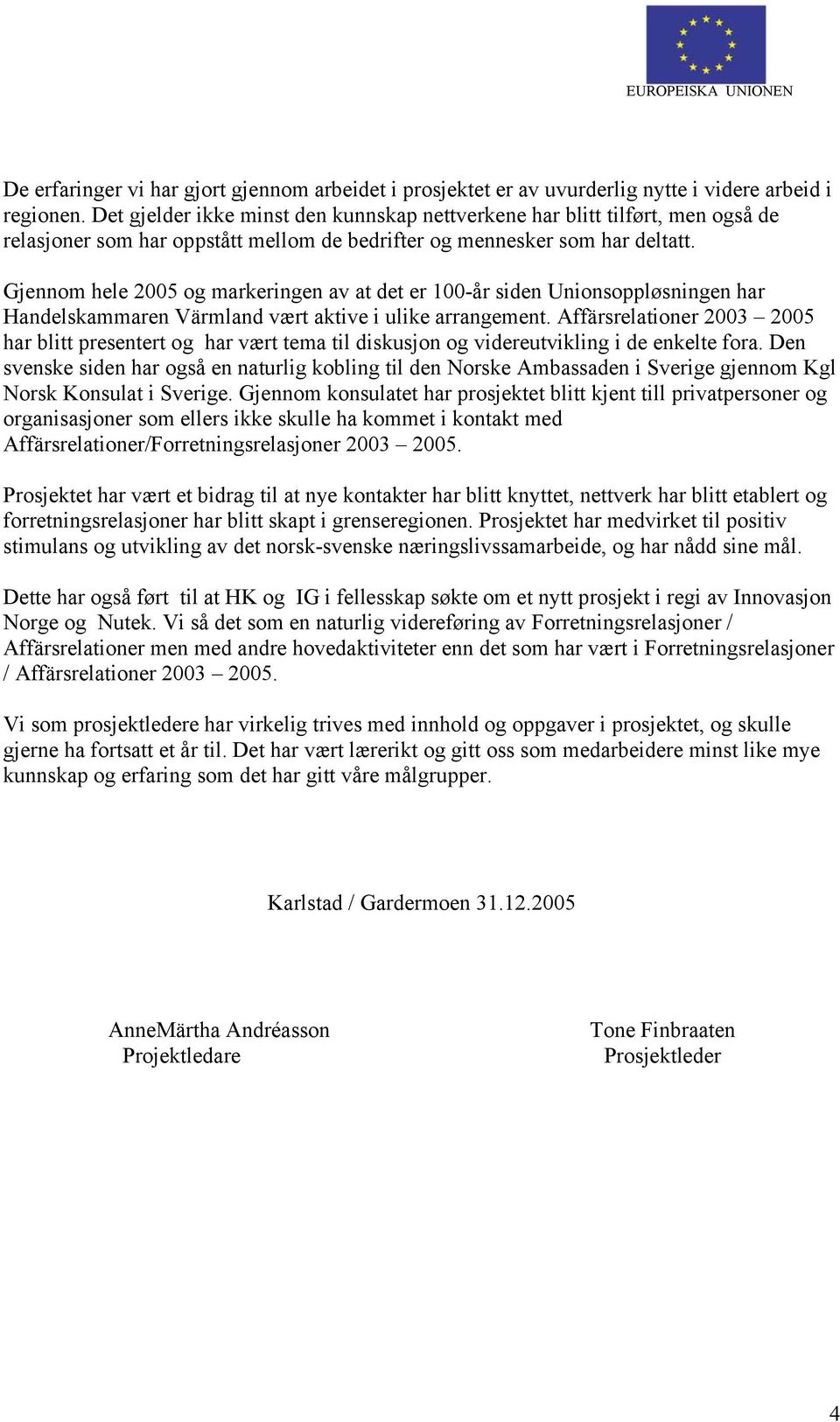 Gjennom hele 2005 og markeringen av at det er 100-år siden Unionsoppløsningen har Handelskammaren Värmland vært aktive i ulike arrangement.