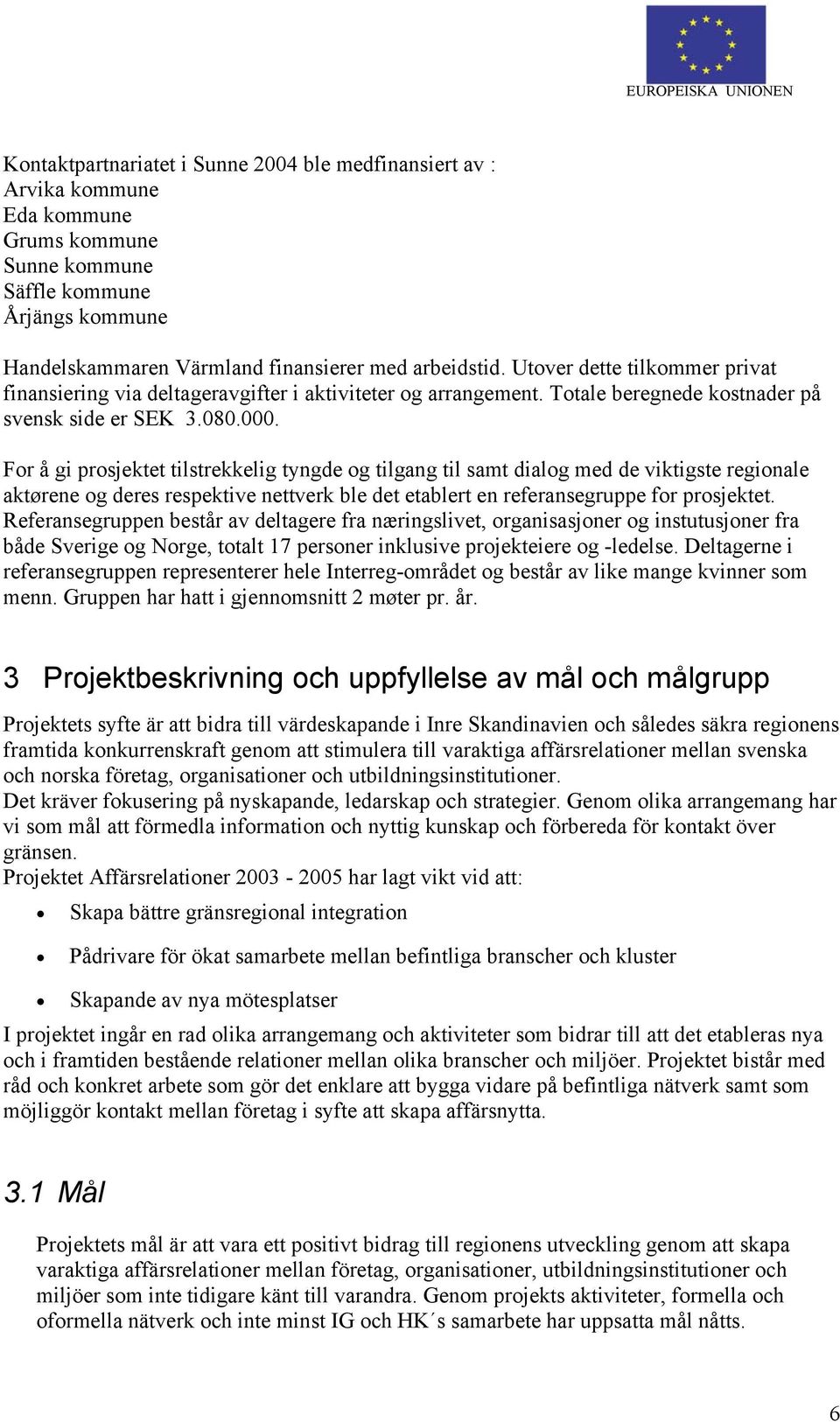 For å gi prosjektet tilstrekkelig tyngde og tilgang til samt dialog med de viktigste regionale aktørene og deres respektive nettverk ble det etablert en referansegruppe for prosjektet.