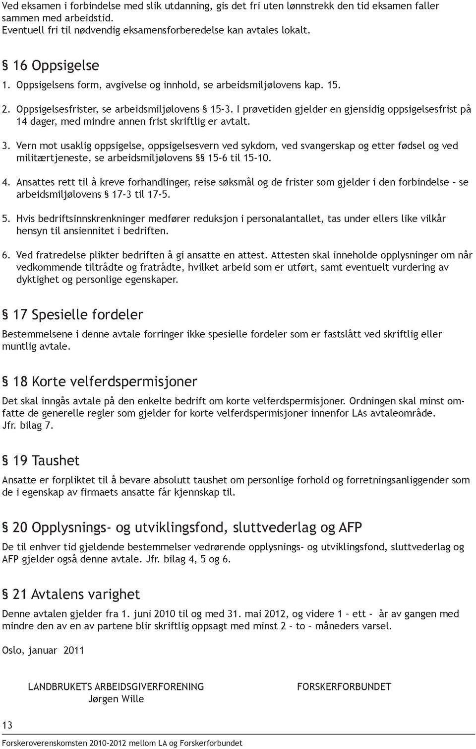 I prøvetiden gjelder en gjensidig oppsigelsesfrist på 14 dager, med mindre annen frist skriftlig er avtalt. 3.