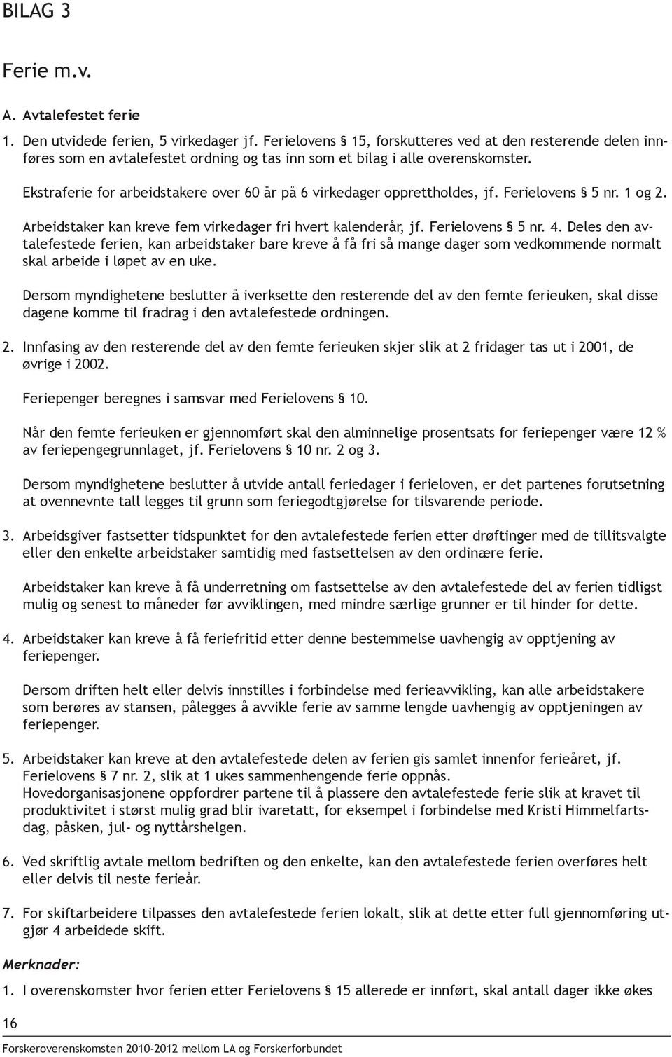 Ekstraferie for arbeidstakere over 60 år på 6 virkedager opprettholdes, jf. Ferielovens 5 nr. 1 og 2. Arbeidstaker kan kreve fem virkedager fri hvert kalenderår, jf. Ferielovens 5 nr. 4.