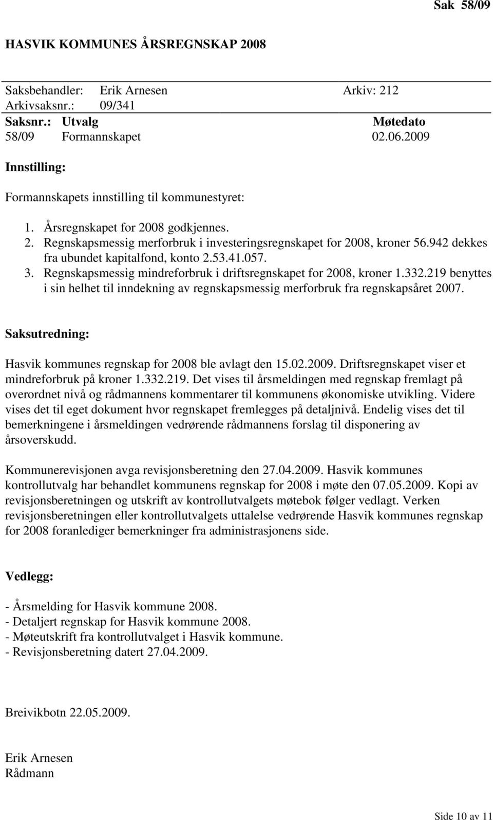 Regnskapsmessig mindreforbruk i driftsregnskapet for 2008, kroner 1.332.219 benyttes i sin helhet til inndekning av regnskapsmessig merforbruk fra regnskapsåret 2007.