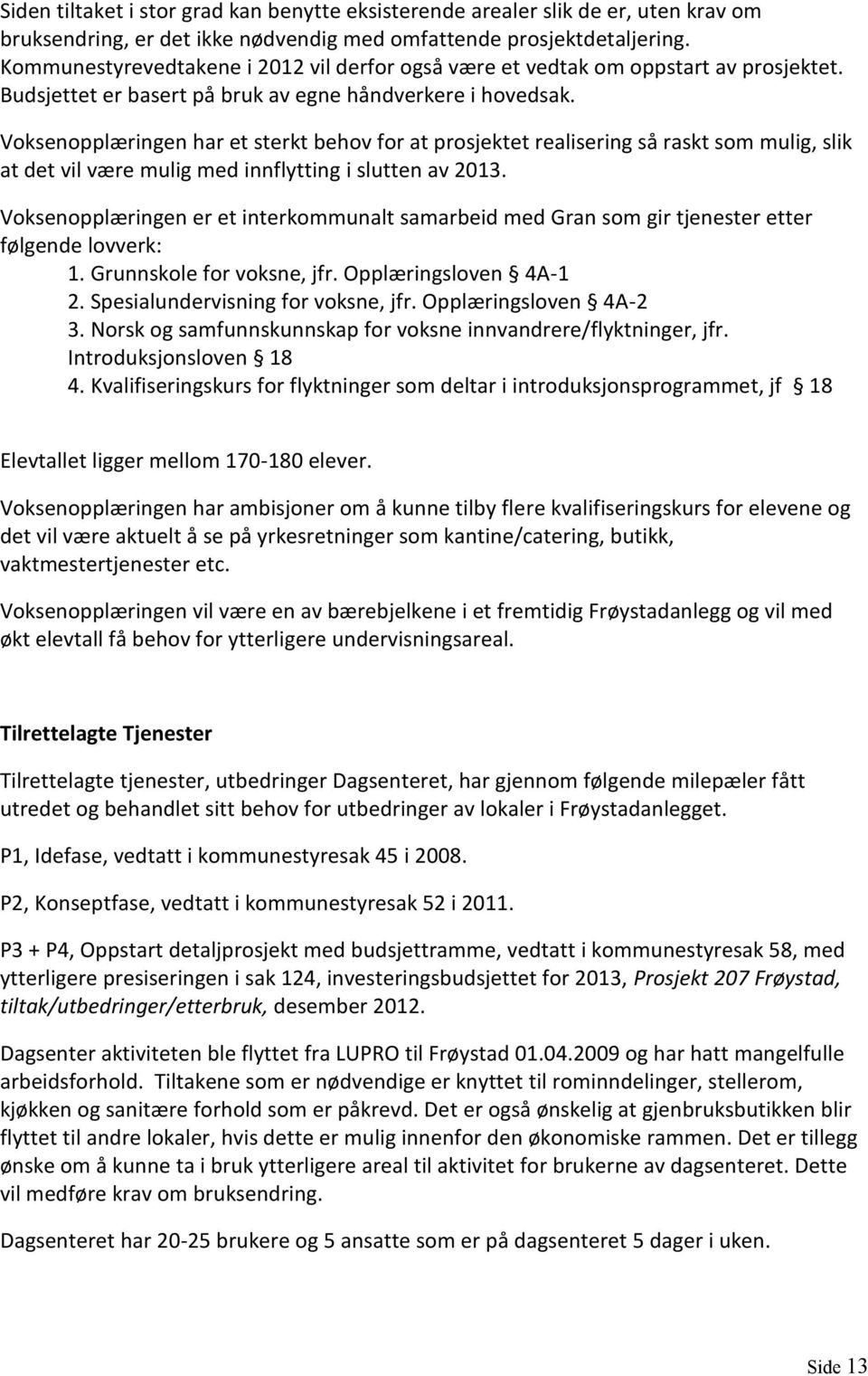 Voksenopplæringen har et sterkt behov for at prosjektet realisering så raskt som mulig, slik at det vil være mulig med innflytting i slutten av 2013.